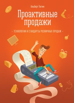 Альберт Тютин - Проактивные продажи. Технологии и стандарты розничных продаж