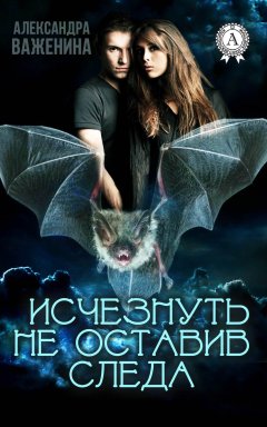 Александра Важенина - Исчезнуть не оставив следа