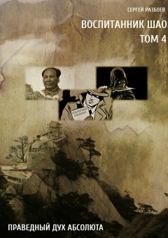 Сергей Разбоев - Воспитанник Шао. Том 4. Праведный Дух Абсолюта