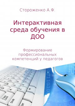 Альфия Стороженко - П Р О Г Р А М М А по формированию профессиональных компетенций педагогов в создании интерактивной среды обучения «Эффективные педагогические практики использования интерактивных технологий в дошкольном образовании»