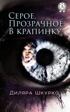 Диляра Шкурко - Серое. Прозрачное. В крапинку