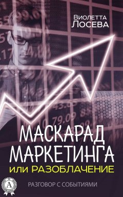 Виолетта Лосева - Маскарад маркетинга или Разоблачение. Разговор с событиями