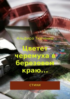 Альфира Ткаченко - Цветет черемуха в березовом краю… Сборник стихотворений