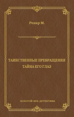 Морис Ренар - Таинственные превращения. Тайна его глаз. Свидание (сборник)