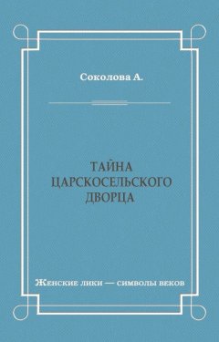 Александра Соколова - Тайна Царскосельского дворца