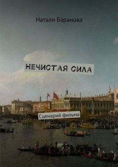 Натали Баранова - Нечистая сила. Сценарий полнометражного художественного фильма