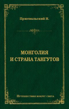 Николай Пржевальский - Монголия и страна тангутов