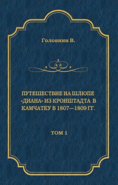Василий Головнин - Путешествие на шлюпе «Диана» из Кронштадта в Камчатку в 1807—1809 гг. Том 1