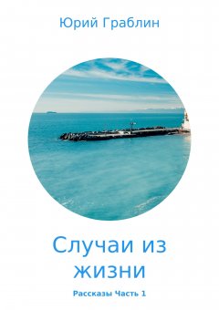Юрий Граблин - Случаи из жизни. Сборник рассказов. Часть 1