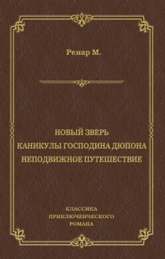 Морис Ренар - Новый зверь. Каникулы господина Дюпона. Неподвижное путешествие