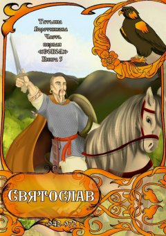 Татьяна Воротникова - Часть первая «Сокол». Книга 5 «Святослав 942-972».