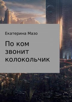 Екатерина Мазо - По ком звонит колокольчик