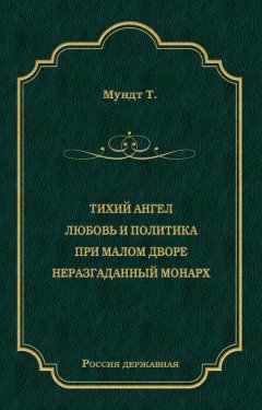 Теодор Мундт - Тихий ангел. Любовь и политика. При малом дворе. Неразгаданный монарх