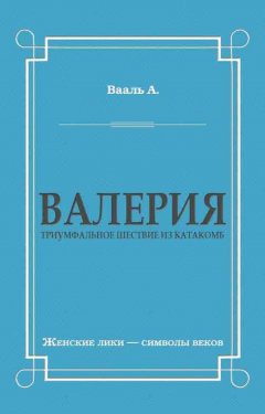 Антуан де Вааль - Валерия. Триумфальное шествие из катакомб