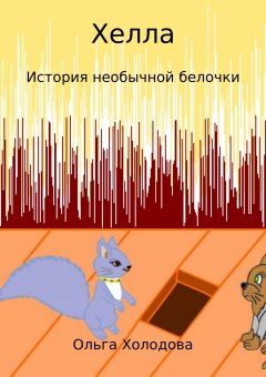 Ольга Холодова - Хелла. История необычной белочки