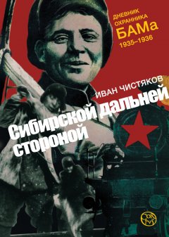 Иван Чистяков - Сибирской дальней стороной. Дневник охранника БАМа, 1935-1936