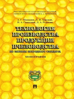 Альфир Маннапов - Технология производства продукции пчеловодства по законам природного стандарта. Монография