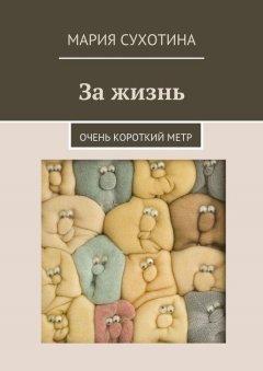 Мария Сухотина - За жизнь. Очень короткий метр (сборник)