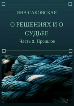 Яна Саковская - О решениях и о судьбе. Часть 2. Прошлое
