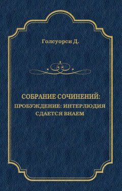 Джон Голсуорси - Собрание сочинений. Пробуждение: Интерлюдия; Сдается внаем
