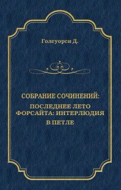 Джон Голсуорси - Собрание сочинений. Последнее лето Форсайта: Интерлюдия. В петле