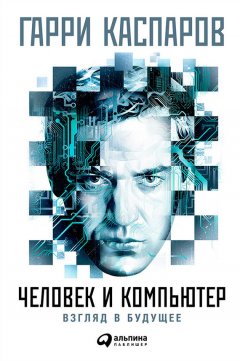 Гарри Каспаров - Человек и компьютер: Взгляд в будущее