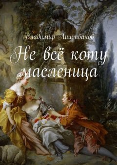 Владимир Лиштванов - Не всё коту масленица