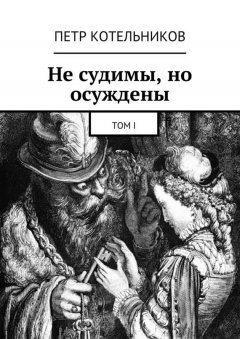 Петр Котельников - Не судимы, но осуждены. Том I