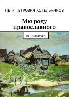 Петр Котельников - Мы роду православного. Котельниковы