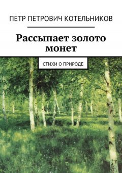 Петр Котельников - Рассыпает золото монет. Стихи о природе