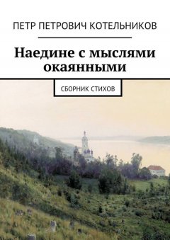 Петр Котельников - Наедине с мыслями окаянными. Сборник стихов