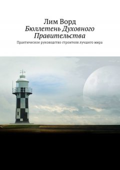 Лим Ворд - Бюллетень Духовного Правительства. Практическое руководство строителя лучшего мира