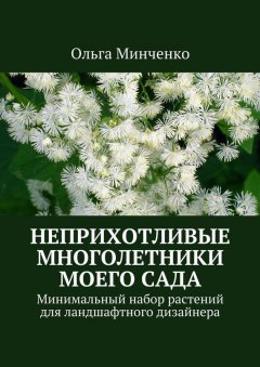 Ольга Минченко - Неприхотливые многолетники моего сада. Минимальный набор растений для ландшафтного дизайнера