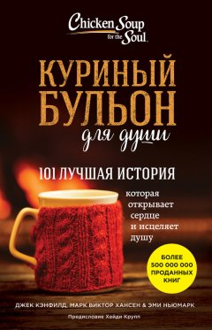 Марк Виктор Хансен - Куриный бульон для души. 101 лучшая история