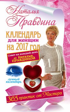 Наталья Правдина - Календарь для женщин на 2017 год. 365 практик от Мастера. Лунный календарь