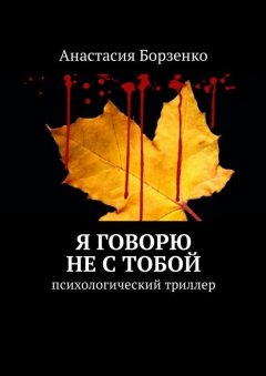 Анастасия Борзенко - Я говорю не с тобой. Психологический триллер