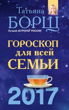 Татьяна Борщ - Гороскоп на 2017 год для всей семьи
