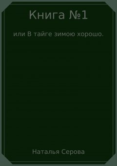 Наталья Серова - Книга №1, или В тайге зимою хорошо