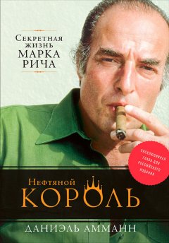 Даниэль Амманн - Нефтяной король: Секретная жизнь Марка Рича