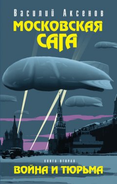 Василий Аксенов - Московская сага. Война и тюрьма