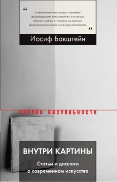 Иосиф Бакштейн - Внутри картины. Статьи и диалоги о современном искусстве