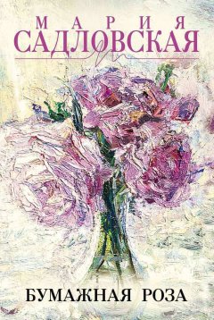 Мария Садловская - Бумажная роза (сборник)