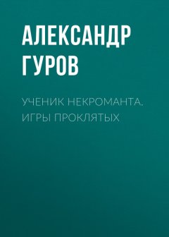 Александр Гуров - Ученик некроманта. Игры Проклятых