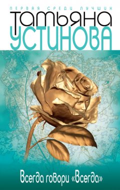 Татьяна Устинова - Всегда говори «всегда»