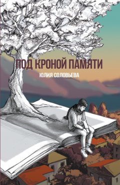 Юлия Соловьева - Под кроной памяти