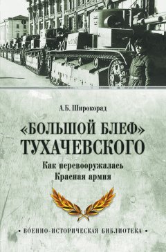 Александр Широкорад - «Большой блеф» Тухачевского. Как перевооружалась Красная армия