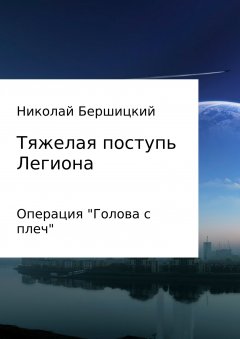 Николай Бершицкий - Тяжелая поступь Легиона: Операция «Голова с плеч»