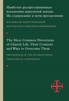 Сборник статей - Наиболее распространенные искажения церковной жизни. Их содержание и пути преодоления. Материалы научно-богословской конференции (Москва, 5–6 июня 2015 г.)