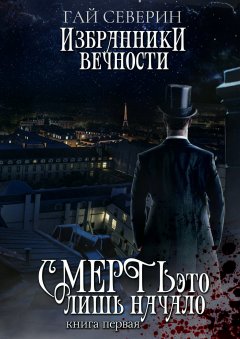 Гай Северин - Избранники вечности. Книга 1. Смерть – это лишь начало
