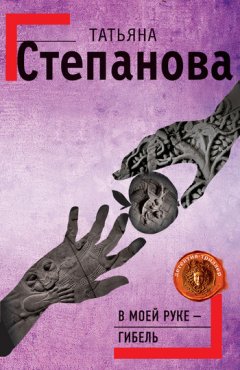 Татьяна Степанова - В моей руке – гибель
